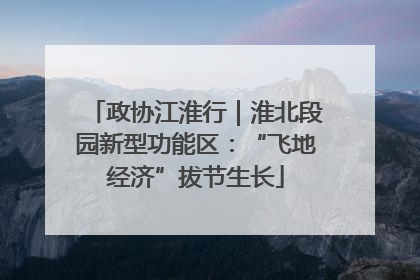 政协江淮行｜淮北段园新型功能区：“飞地经济”拔节生长