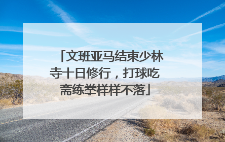 文班亚马结束少林寺十日修行，打球吃斋练拳样样不落