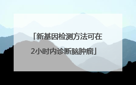 新基因检测方法可在2小时内诊断脑肿瘤
