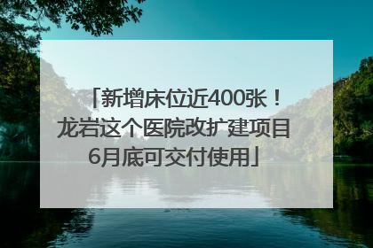 新增床位近400张！龙岩这个医院改扩建项目6月底可交付使用