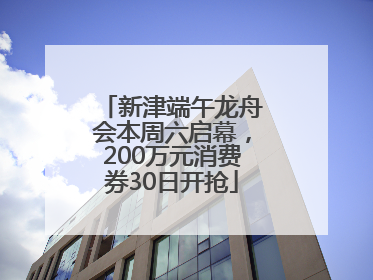 新津端午龙舟会本周六启幕，200万元消费券30日开抢