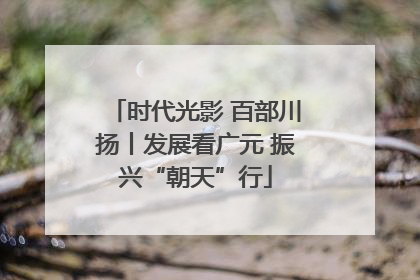 时代光影 百部川扬丨发展看广元 振兴“朝天”行