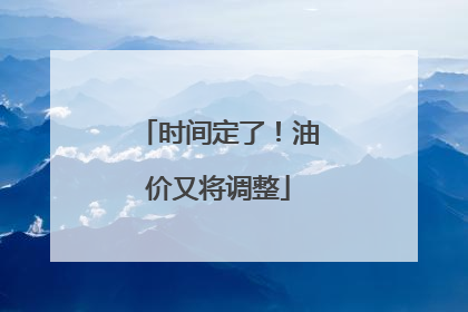 时间定了！油价又将调整