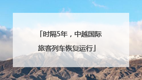 时隔5年，中越国际旅客列车恢复运行