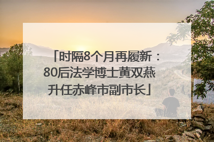 时隔8个月再履新：80后法学博士黄双燕升任赤峰市副市长