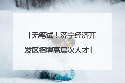 无笔试！济宁经济开发区招聘高层次人才