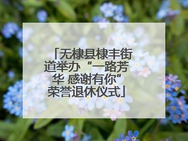 无棣县棣丰街道举办“一路芳华 感谢有你”荣誉退休仪式