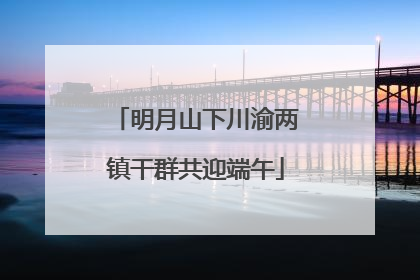 明月山下川渝两镇干群共迎端午