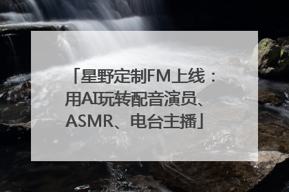 星野定制FM上线：用AI玩转配音演员、ASMR、电台主播