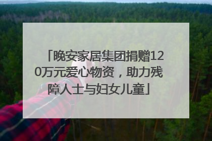 晚安家居集团捐赠120万元爱心物资，助力残障人士与妇女儿童