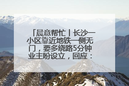 晨意帮忙丨长沙一小区靠近地铁一侧无门，要多绕路5分钟业主盼设立，回应：意见不一致