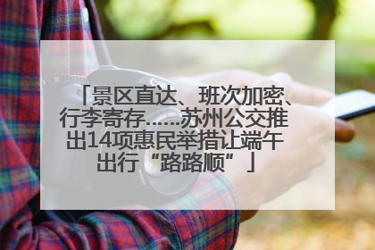 景区直达、班次加密、行李寄存……苏州公交推出14项惠民举措让端午出行“路路顺”
