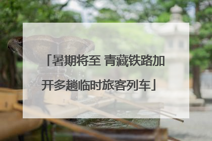 暑期将至 青藏铁路加开多趟临时旅客列车