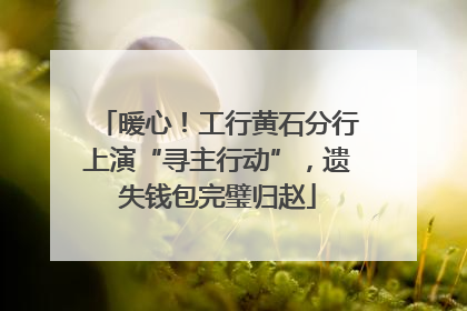 暖心！工行黄石分行上演“寻主行动”，遗失钱包完璧归赵