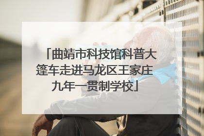 曲靖市科技馆科普大篷车走进马龙区王家庄九年一贯制学校