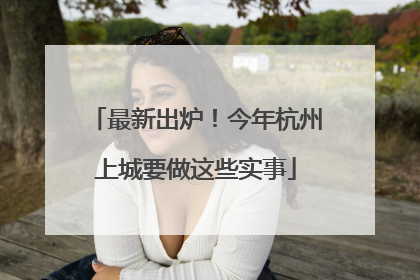 最新出炉！今年杭州上城要做这些实事