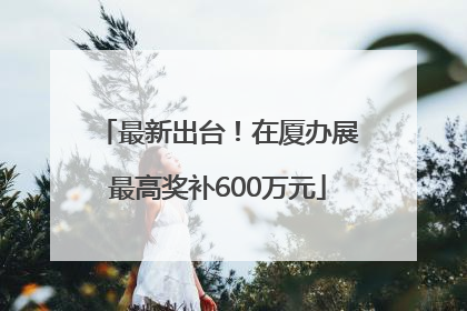 最新出台！在厦办展最高奖补600万元