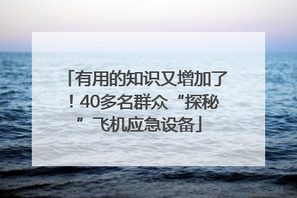 有用的知识又增加了！40多名群众“探秘”飞机应急设备