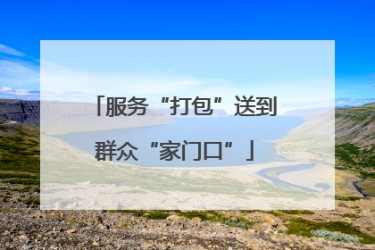 服务“打包”送到群众“家门口”