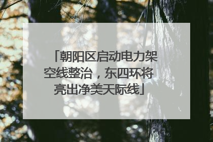 朝阳区启动电力架空线整治，东四环将亮出净美天际线