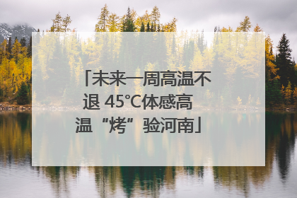 未来一周高温不退 45℃体感高温“烤”验河南