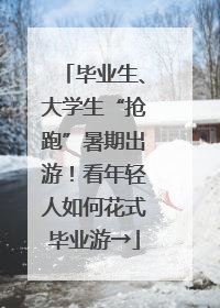 毕业生、大学生“抢跑”暑期出游！看年轻人如何花式毕业游→