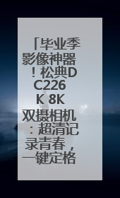毕业季影像神器！松典DC226K 8K双摄相机：超清记录青春，一键定格永恒