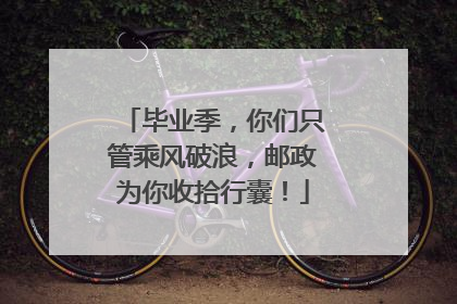 毕业季，你们只管乘风破浪，邮政为你收拾行囊！