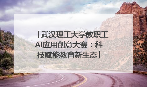 武汉理工大学教职工AI应用创意大赛：科技赋能教育新生态