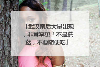 武汉雨后大量出现，非常罕见！不是蘑菇，不要随便吃