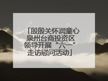 殷殷关怀润童心 泉州台商投资区领导开展“六一”走访慰问活动