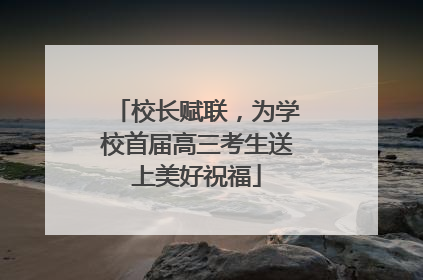 校长赋联，为学校首届高三考生送上美好祝福