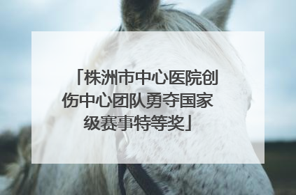 株洲市中心医院创伤中心团队勇夺国家级赛事特等奖