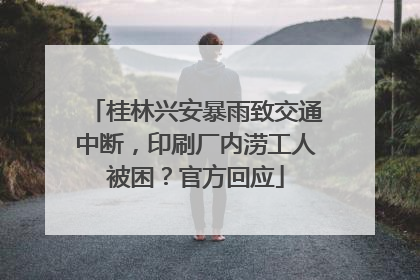 桂林兴安暴雨致交通中断，印刷厂内涝工人被困？官方回应