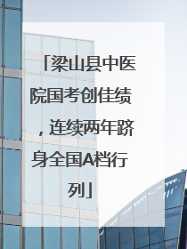 梁山县中医院国考创佳绩，连续两年跻身全国A档行列