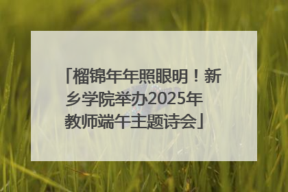 榴锦年年照眼明！新乡学院举办2025年教师端午主题诗会