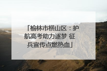 榆林市横山区：护航高考助力逐梦 征兵宣传点燃热血