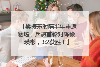 樊振东时隔半年重返赛场，乒超首轮对阵徐瑛彬，3:2获胜！