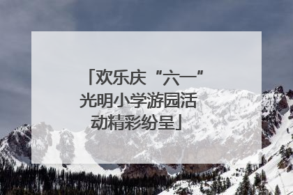 欢乐庆“六一” 光明小学游园活动精彩纷呈