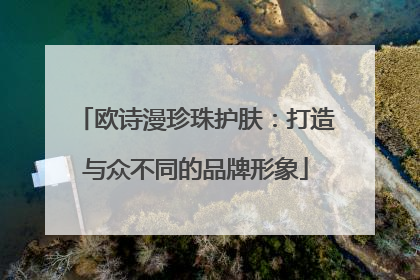 欧诗漫珍珠护肤：打造与众不同的品牌形象