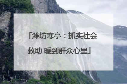 潍坊寒亭：抓实社会救助 暖到群众心里