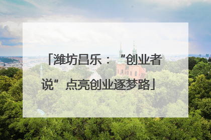 潍坊昌乐：“创业者说”点亮创业逐梦路