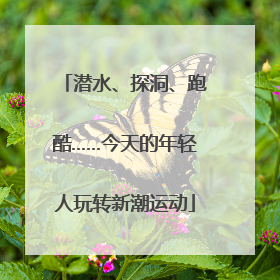 潜水、探洞、跑酷……今天的年轻人玩转新潮运动