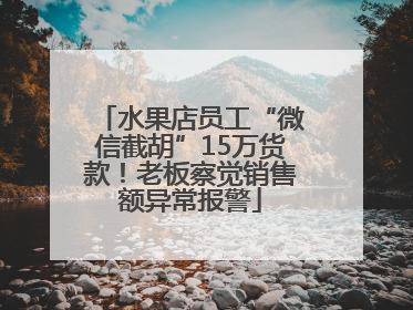 水果店员工“微信截胡”15万货款！老板察觉销售额异常报警