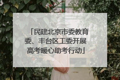民建北京市委教育委、丰台区工委开展高考暖心助考行动