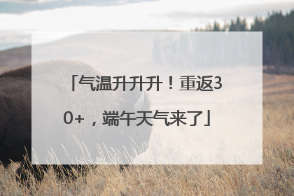 气温升升升！重返30+，端午天气来了