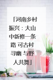 河南乡村振兴：大山中新修一条路 可古村寻幽 与野人共舞