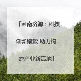 河南济源：科技创新赋能 助力构建产业新高地