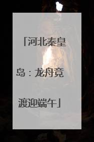 河北秦皇岛：龙舟竞渡迎端午