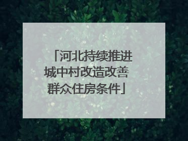 河北持续推进城中村改造改善群众住房条件